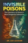 Invisible Poisons. The Chemistry of History's Most Dangerous Substances (en Inglés)
