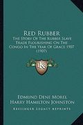 red rubber: the story of the rubber slave trade flourishing on the congo in the year of grace 1907 (1907) (en Inglés)