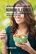 100 Recetas de Comidas y Jugos Para Reducir el Estrés: Atraviese Tiempos Difíciles y Momentos de Ansiedad Comiendo Alimentos Deliciosos