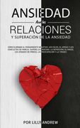 Ansiedad en las Relaciones y Superación de la Ansiedad: Cómo Eliminar el Pensamiento Negativo, los Celos, el Apego y los Conflictos de Pareja. Supere.   Preocupación y la Timidez.