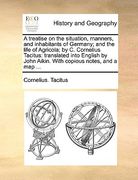 a treatise on the situation, manners, and inhabitants of germany; and the life of agricola; by c. cornelius tacitus: translated into english by john (en Inglés)