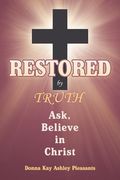Restored by Truth: Ask, Believe in Christ (en Inglés)