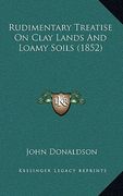 rudimentary treatise on clay lands and loamy soils (1852) (en Inglés)