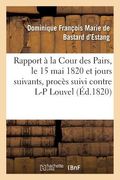 Rapport Fait À La Cour Des Pairs, Le 15 Mai 1820 Et Jours Suivants, Par l'Un Des Pairs Commis: Pour l'Instruction Du Procès Suivi Contre Louis-Pierre (en Francés)