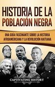 Historia de la Población Negra: Una Guía Fascinante Sobre la Historia Afroamericana y la Revolución Haitiana