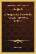 A Pragmatica Sanctio Es A Hazi Torvenyek (1902) (en Húngaro)