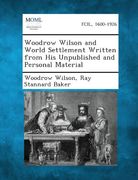 Woodrow Wilson and World Settlement Written from His Unpublished and Personal Material