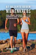 67 Rezepte gegen Nierenkrebs: Behebe zügig deine Nierenprobleme, indem du deine Essgewohnheiten änderst und deinem Körper das gibst, was er zum Erholen braucht