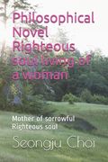 Philosophical Novel Righteous soul living of a woman: Mother of sorrowful Righteous soul (en Inglés)