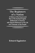 The Beginners of a Nation; A History of the Source and Rise of the Earliest English Settlements in America, With Special Reference to the Life and Character of the People (en Inglés)