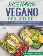Ricettario Vegano Per Atleti: 100 ricette proteiche, integrali e vegetali per costruire massa muscolare e migliorare la tua salute (en Italiano)