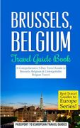 Brussels: Brussels, Belgium: Travel Guide Book-A Comprehensive 5-Day Travel Guide to Brussels, Belgium & Unforgettable Belgian T (en Inglés)