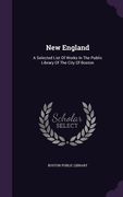 New England: A Selected List Of Works In The Public Library Of The City Of Boston (en Inglés)