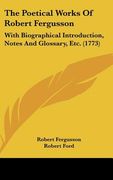 the poetical works of robert fergusson: with biographical introduction, notes and glossary, etc. (1773) (en Inglés)