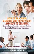 How to be a Good Manager and Supervisor, and How to Delegate: Lessons Learned from the Trenches: Insider Secrets for Managers and Supervisors (Business Professional) (en Inglés)