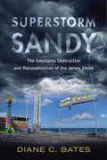 Superstorm Sandy: The Inevitable Destruction and Reconstruction of the Jersey Shore (Nature, Society, and Culture)