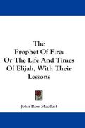 the prophet of fire: or the life and times of elijah, with their lessons (en Inglés)