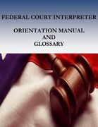 Federal Court Interpreters Orientation Manual and Glossary (en Inglés)