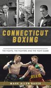 Connecticut Boxing: The Fights, the Fighters and the Fight Game (en Inglés)