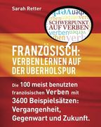 Franzosisch: Verben Lernen auf der Uberholspur: Die 100 meist benutzten französischen Verben mit 3600 Beispielsätzen: Vergangenheit, Gegenwart und Zukunft.