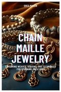 Chain Maille Jewelry: Exploring Weaves, Designs, and Techniques for Stunning Creations