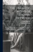 The Dramatic Works of Thomas Heywood: Memoir. First and Second Parts of King Edward the Fourth. If you Know not me, you Know no Body, or the Troubles. The Second Part of if you Know not me (en Inglés)