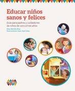 Educar niños sanos y felices: Guía para padres y cuidadores de niños de cero a tres añoss
