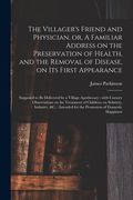 The Villager's Friend and Physician, or, A Familiar Address on the Preservation of Health, and the Removal of Disease, on Its First Appearance: Suppos (en Inglés)