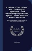 A Defence Of "our Fathers," And Of The Original Organization Of The Methodist Episcopal Church, Against The Rev. Alexander M'caine And Others: With Hi