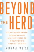 Beyond the Hero: Relationship-Driven Screenwriting and the Secret to Hollywood's Greatest Scripts (en Inglés)