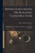 Rivington's Notes On Building Construction: A Book of Reference for Architects and Builders and a Text-Book for Students (en Inglés)