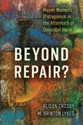 Beyond Repair?. Mayan Women's Protagonism in the Aftermath of Genocidal Harm (en Inglés)