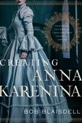 Creating Anna Karenina: Tolstoy and the Birth of Literature's Most Enigmatic Heroine (en Inglés)