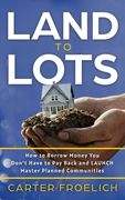 Land to Lots: How to Borrow Money You Don't Have to Pay Back and LAUNCH Master Planned Communities (en Inglés)