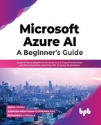 Microsoft Azure Ai: A Beginner's Guide: Explore Azure Applied AI Services, Azure Cognitive Services and Azure Machine Learning with Practical Illustra (en Inglés)