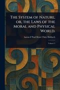 The System of Nature, or, the Laws of the Moral and Physical World. (en Inglés)