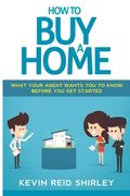 How to Buy a Home: What Your Agent Wants You to Know Before You Get Started (en Inglés)