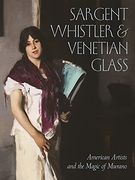 Sargent, Whistler, and Venetian Glass: American Artists and the Magic of Murano 