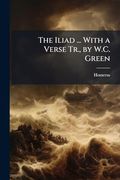 The Iliad.   With a Verse Tr. , by W. C. Green