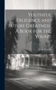 Youthful Diligence and Future Greatness. A Book for the Young (en Inglés)