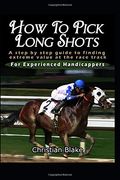 How to Pick Long Shots: A Step by Step Guide to Finding Extreme Value at the Race Track 