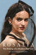 Rosalia. The Making of a Modern Pop Icon: The Unauthorized Biography