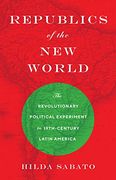 Republics of the new World: The Revolutionary Political Experiment in Nineteenth-Century Latin America (en Inglés)