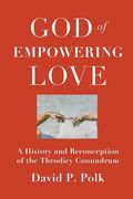 God of Empowering Love: A History and Reconception of the Theodicy Conundrum