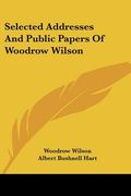 selected addresses and public papers of woodrow wilson (en Inglés)