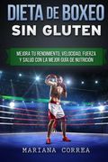 Dieta de Boxeo sin Gluten: Mejora tu Rendimiento, Velocidad, Fuerza y Salud con la Mejor Guia de Nutricion