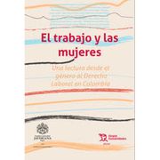 El Trabajo y las Mujeres. Una Lectura Desde el Género al Derecho Laboral en Colombia