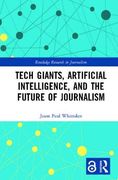 Tech Giants, Artificial Intelligence, and the Future of Journalism (Open Access) (Routledge Research in Journalism) 