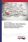 Arte y Alzhéimer: Guía Didáctica: Diseño e Implementación de Talleres de Educación Artística y Visitas a Museos Para Personas con Demencia Temprana (in Spanish)