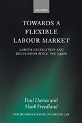 Towards a Flexible Labour Market: Labour Legislation and Regulation Since the 1990S (Oxford Monographs on Labour Law) 
